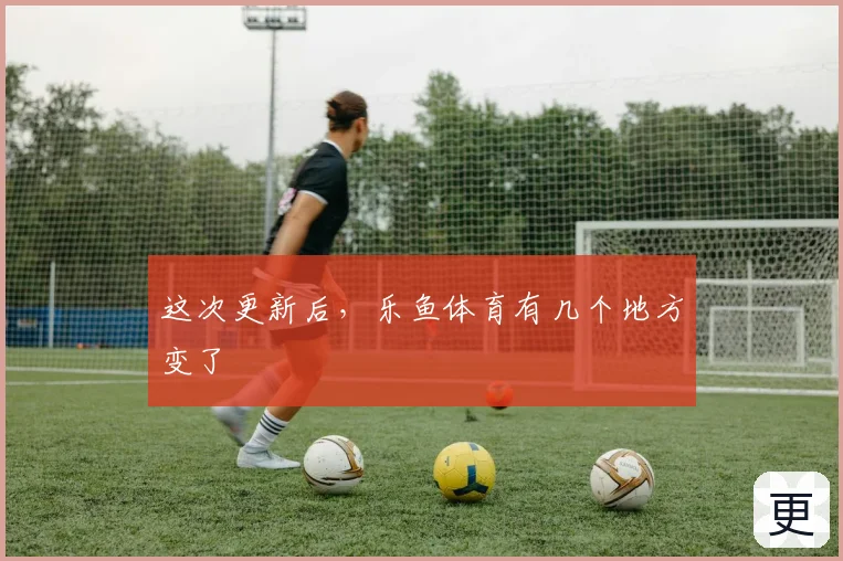 这次更新后，乐鱼体育有几个地方变了