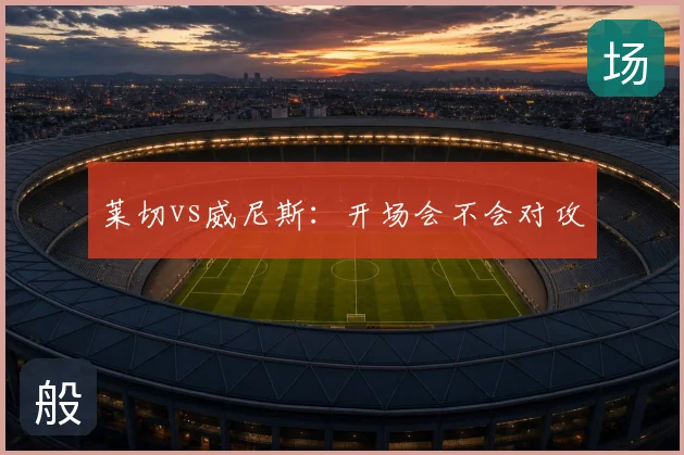 莱切vs威尼斯:开场会不会对攻