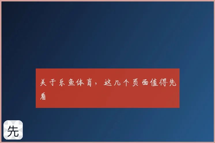关于乐鱼体育，这几个页面值得先看