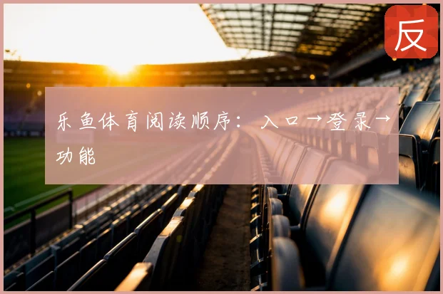 乐鱼体育阅读顺序：入口→登录→功能