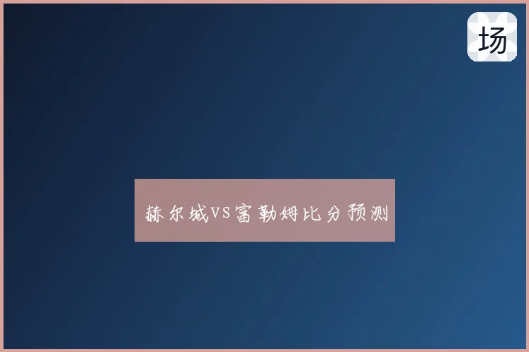 赫尔城vs富勒姆比分预测